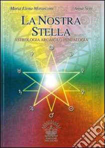 La nostra stella. Astrologia arcaica. Per vivere in armonia con se stessi e l'universo libro di Moranzoni M. Elena; Setti Anna; Belloli D. (cur.)