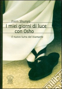 I miei giorni di luce con Osho. Il nuovo sutra del diamante libro di Ma Prem Shunyo; Belloli D. (cur.)