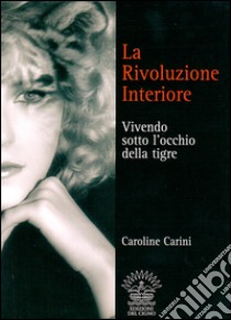 La rivoluzione interiore. Vivendo sotto l'occhio della tigre libro di Carini Caroline; Belloli D. (cur.)