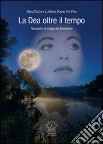 La dea oltre il tempo. Riscoprire la magia del femminile libro di Cordara Elena; Gomes Da Silva Juliana; Da Re D. (cur.); Belloli D. (cur.)