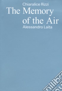 Chiaralice Rizzi, Alessandro Laita. The memory of the air. Ediz. italiano, inglese e albanese libro di Rizzi Chiaralice; Laita Alessandro; Scardi G. (cur.)