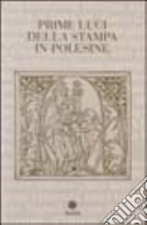 Prime luci della stampa in Polesine. Catalogo degli incunaboli delle biblioteche del Polesine libro di Bagatin P. L. (cur.)