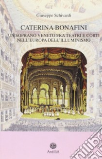 Caterina Bonafini (1751-1826). Un soprano veneto fra teatri e corti nell'Europa dell'illuminismo libro di Schivardi Giuseppe