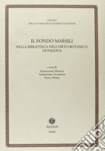 Il fondo Marsili. Nella biblioteca dell'orto botanico di Padova libro di Minelli A. (cur.); Angarano A. (cur.); Mario P. (cur.)