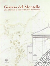 Giavera del Montello. Una chiesa e la sua comunità nel tempo libro di Cavazzana Romanelli F. (cur.); Negrin A. (cur.); Pol Gobbo M. T. (cur.)