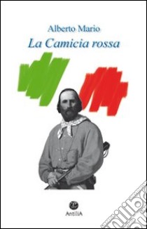 La camicia rossa libro di Mario Alberto; Bagatin P. L. (cur.)