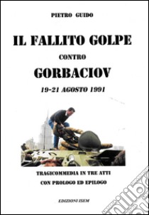 Il fallito golpe contro Gorbaciov. 19-21 agosto 1991 libro di Guido Pietro