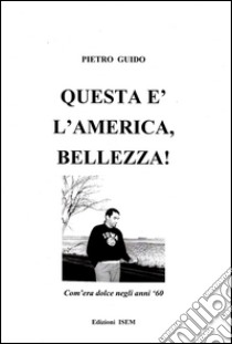 Questa è l'America, bellezza! Com'era dolce negli anni '60 libro di Guido Pietro