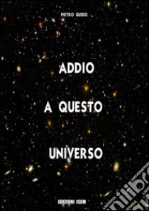 Addio a questo universo libro di Guido Pietro