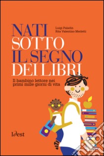 Nati sotto il segno dei libri: il bambino lettore nei prime mille giorni di vita libro di Paladin Luigi; Valentino Merletti Rita