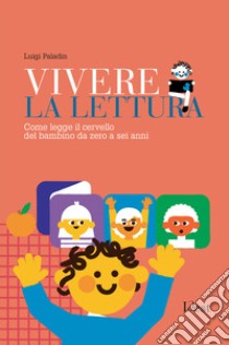 Vivere la lettura. Come legge il cervello del bambino da zero a sei anni libro di Paladin Luigi