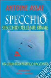 Specchio specchio delle mie brame. Un chirurgo plastico racconta libro di Assaf Antoine