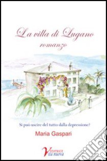 La villa di Lugano. Si può uscire del tutto dalla depressione? libro di Gaspari Maria