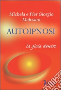 Autoipnosi. La gioia dentro libro di Malesani P. Giorgio; Malesani Michela