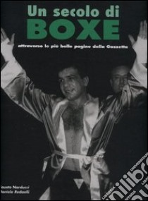 Un secolo di boxe. Attraverso le più belle pagine della Gazzetta libro di Narducci Fausto; Redaelli Daniele