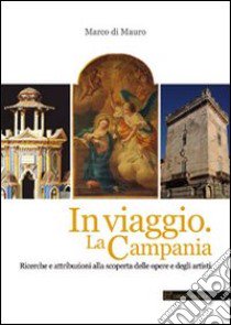 In viaggio. La Campania. Ricerche e attribuzioni alla scoperta delle opere e degli artisti libro di Di Mauro Marco