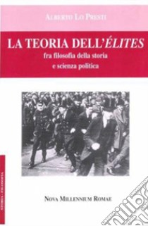 La teoria dell'élites. Fra filosofia della storia e scienza politica libro di Lo Presti Alberto