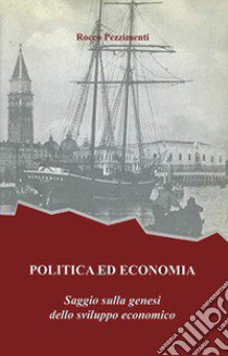 Politica ed economia. Saggio sulla genesi dello sviluppo economico libro di Pezzimenti Rocco