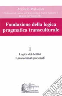 Fondazione della logica pragmatica transculturale. Vol. 1: Logica dei deittici. I pronomi personali libro di Malatesta Michele