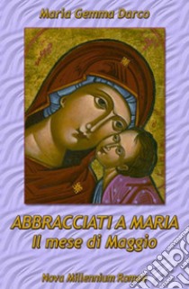 Abbracciati a Maria. Il mese di Maggio libro di Darco Maria Gemma