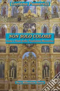 Non solo colore. Icone e feste della tradizione bizantina libro di Passarelli Gaetano