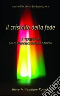 Il cristallo della fede. Il «Credo» di Santa Francesca Saverio Cabrini libro di Barbagallo M. (cur.)