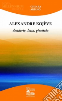 Alexandre Kojève. Desiderio, lotta, giustizia libro di Ariano Chiara