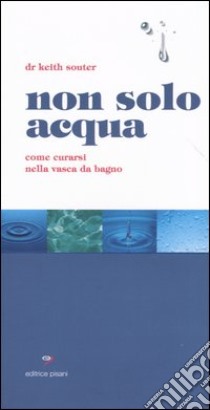 Non solo acqua. Come curarsi nella vasca da bagno libro di Souter Keith