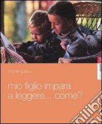 Mio figlio impara a leggere... Come? Itinerario di un apprendista lettore libro di Guillou Sophie