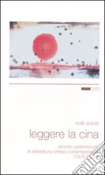 Leggere la Cina. Piccolo vademecum di letteratura cinese contemporanea (1976-2001) libro di Dutrait Noël