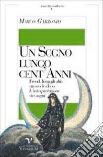 Un sogno lungo cent'anni. Freud, Jung, gli altri un secolo dopo L'interpretazione dei sogni libro di Garzonio Marco