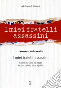 I miei fratelli assassini. Come mi sono infiltrato in una cellula di Al-Qaeda libro di Sifaoui Mohamed