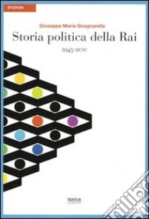 Storia politica della Rai. 1945-2010 libro di Gnagnarella Giuseppe Maria