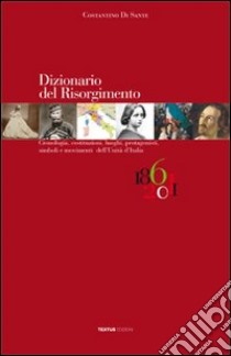 Dizionario del Risorgimento. Cronologia, costituzioni, luoghi, protagonisti, simboli e movimenti dell'unità d'Italia libro di Di Sante Costantino