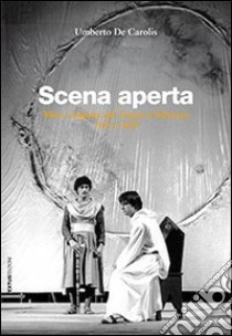 Scena aperta. Mito e logiche del teatro d'Abruzzo. 1963-1998 libro di De Carolis Umberto