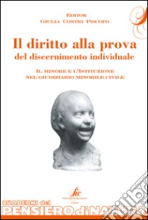 Il diritto alla prova del discernimento individuale. Il minore e l'istituzione nel giudiziario minorile civile libro