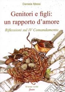 Genitori e figli: un rapporto d'amore. Riflessioni sul IV comandamento libro di Messi Daniela