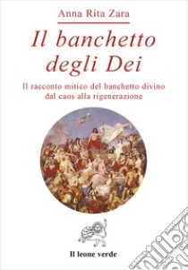 Il banchetto degli dei. Il racconto mitico del banchetto divino dal caos alla rigenerazione libro di Zara Anna Rita