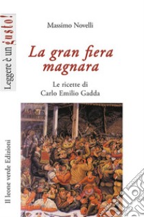 La gran fiera magnara. Le ricette di Carlo Emilio Gadda libro di Novelli Massimo