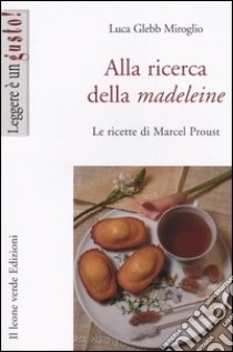 Alla ricerca della madeleine. Le ricette di Marcel Proust libro di Glebb Miroglio Luca