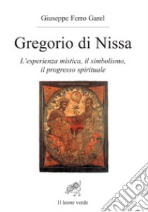 Gregorio di Nissa. L'esperienza mistica e il progresso spirituale libro di Ferro Garel Giuseppe