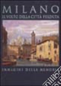 Milano. Il volto della città perduta. Immagini della memoria. Ediz. illustrata libro