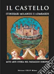 Il castello. Itinerari milanesi e lombardi. Mito, arte, storia in Italia e in Europa. Ediz. illustrata libro di Cordani R. (cur.)