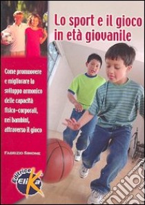 Lo sport e il gioco in età giovanile. Come promuovere e migliorare lo sviluppo armonico delle capacità fisico-corporali nei bambini attraverso il gioco libro di Simone Fabrizio