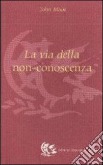 La via della non conoscenza libro di Main John; Tommasi Russo M. L. (cur.)