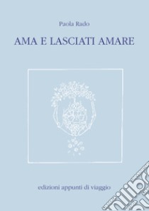 Ama e lasciati amare libro di Rado Paola