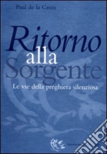 Ritorno alla sorgente. Le vie della preghiera silenziosa libro di La Croix Paul de