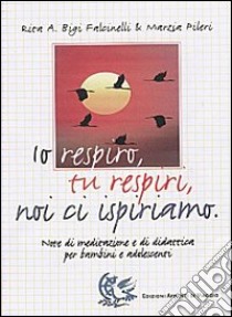 Io respiro, tu respiri, noi ci ispiriamo. Note di meditazione e di didattica per bambini e adolescenti libro di Bigi Falcinelli Rita - Pileri Marzia