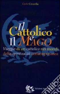 Il cattolico e il mago. Viaggio di un cattolico nei mondi della spiritualità contemporanea libro di Crocella Carlo