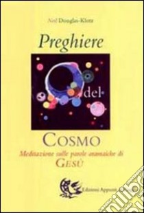 Preghiere del cosmo. Meditazione sulle parole aramaiche di Gesù libro di Douglas Klotz Neil